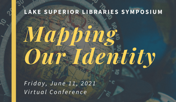 Title graphic reading: Lake Superior Libraries Symposium, Mapping Our Identity, Friday, June 11, 2021 Virtual Conference